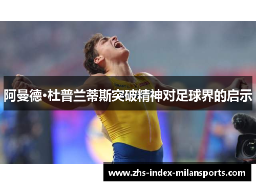 阿曼德·杜普兰蒂斯突破精神对足球界的启示 阿曼德·杜普兰蒂斯突破精神对足球界的启示