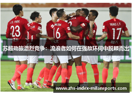 苏超劲旅激烈竞争：流浪者如何在强敌环伺中脱颖而出