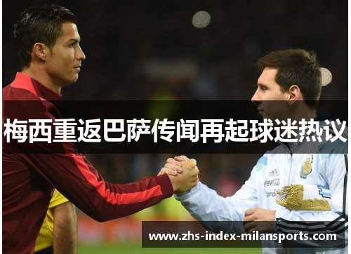 梅西重返巴萨传闻再起球迷热议