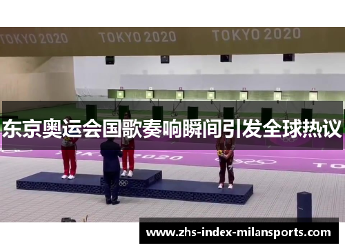 东京奥运会国歌奏响瞬间引发全球热议 东京奥运会国歌奏响瞬间引发全球热议
