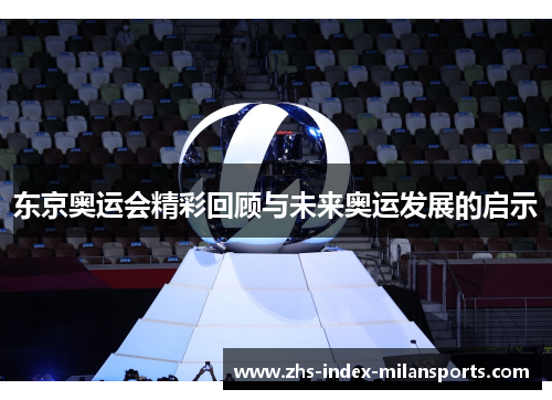东京奥运会精彩回顾与未来奥运发展的启示 东京奥运会精彩回顾与未来奥运发展的启示